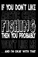If You Don't Like Arctic Char Fishing Then You Probably Won't Like Me And I'm Okay With That: Arctic Char Fishing Log Book 1088969097 Book Cover