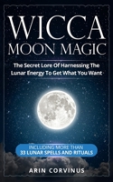 Wicca Moon Magic: The Secret Lore Of Harnessing The Lunar Energy To Get What You Want - Including More Than 33 Lunar Spells And Rituals 1707834059 Book Cover
