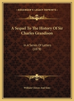 A Sequel To The History Of Sir Charles Grandison: In A Series Of Letters 1161979166 Book Cover