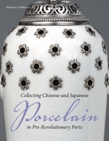 Collecting Chinese and Japanese Porcelain in Pre-Revolutionary Paris 1606061399 Book Cover