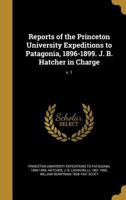 Reports of the Princeton University Expeditions to Patagonia, 1896-1899. J. B. Hatcher in Charge; v. 1 1373016477 Book Cover