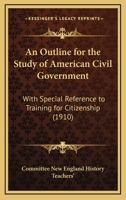 An Outline for the Study of American Civil Government: With Special Reference to Training for Citizenship 116457499X Book Cover