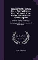 Treatise on the Setting Out of Railway Curves, with Full Tables of the Angles, Distances, and Offsets Required: Especially Arranged for the Use of Measurements in Feet and Imperial Links, But Also Ada 1141457350 Book Cover