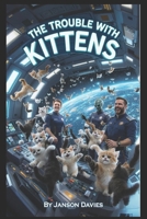 The Trouble with Kittens: When the Invasion was Cute and Cuddly B0H1MVN2BQ Book Cover