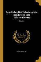 Geschichte Der Habsburger in Den Ersten Drei Jahrhunderten: Studien 0270666850 Book Cover