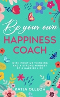 Be your own happiness coach: With positive thinking and a strong mindset to a happier life B0CH2BVSBT Book Cover