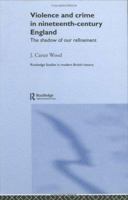 Violence and Crime in Nineteenth Century England: The Shadow of Our Refinement 1138010219 Book Cover