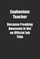 Euphonium Teacher Because Freaking Awesome Is Not an Official Job Title.: Lined notebook 1677012056 Book Cover