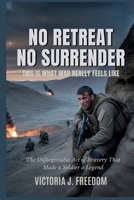 No Retreat, No Surrender: This Is What War REALLY Feels Like: The Unforgettable Act of Bravery That Made a Soldier a Legend B0FMF1NVXN Book Cover