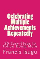 Celebrating Multiple Achievements Repeatedly: 20 Easy Steps to Follow Doing More 1984322966 Book Cover
