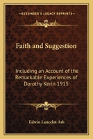 Faith and Suggestion: Including an Account of the Remarkable Experiences of Dorothy Kerin 1915 141797821X Book Cover