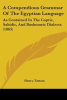 A Compendious Grammar Of The Egyptian Language: As Contained In The Coptic, Sahidic, And Bashmuric Dialects (1863) 0548863318 Book Cover