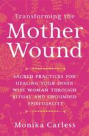 Transforming the Mother Wound: Sacred Practices for Healing Your Inner Wise Woman Through Ritual and Grounded Spirituality 1837821968 Book Cover