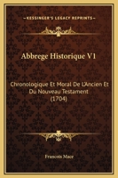 Abbrege Historique V1: Chronologique Et Moral De L’Ancien Et Du Nouveau Testament (1704) 1166491897 Book Cover