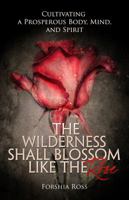 The Wilderness Shall Blossom Like the Rose: Cultivating a Prosperous Body, Mind, and Spirit 1627461663 Book Cover