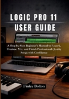 Logic Pro 11 User Guide: A Step-by-Step Beginner’s Manual to Record, Produce, Mix, and Finish Professional-Quality Songs with Confidence B0GH9DV59H Book Cover