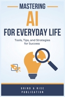 Mastering AI for Everyday Life: Tools, Tips, and Strategies for Success B0DTY32C91 Book Cover
