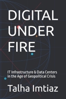 DIGITAL UNDER FIRE: IT Infrastructure & Data Centers in the Age of Geopolitical Crisis B0GV7RPW2M Book Cover