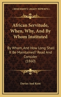 African Servitude, When, Why, and by Whom Instituted: By Whom, and How Long Shall It Be Maintained? Read and Consider 3337249191 Book Cover