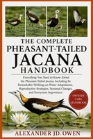 THE COMPLETE PHEASANT-TAILED JACANA HANDBOOK: Everything You Need to Know About the Pheasant-Tailed Jacana, Including Its Remarkable Walking-on-Water ... Seasonal Changes, and Ecosystem Importance B0H6T47WZR Book Cover