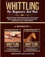 Whittling for Beginners and Kids - 2 BOOKS IN 1 -: Amazing and Easy Whittling Projects Step by Step Illustrated to Carve from Wood unique Objects for your original Gifts B08NWMB97B Book Cover