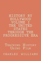 History by Hollywood, Volume I The United States Through the Progressive Era: The Questions, Answers, and Test Needed to Teach United States History Through Film 1479308218 Book Cover