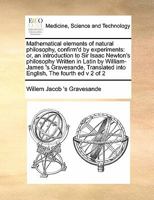 Mathematical elements of natural philosophy, confirm'd by experiments: or, an introduction to Sir Isaac Newton's philosophy Written in Latin by ... into English, The fourth ed v 2 of 2 1171470789 Book Cover