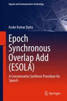 Epoch Synchronous Overlap Add (ESOLA): A Concatenative Synthesis Procedure for Speech 981134986X Book Cover