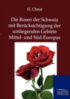 Die Rosen Der Schweiz Mit Berucksichtigung Der Umliegenden Gebiete Mittel- Und Sud-Europas 3864447100 Book Cover