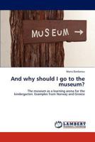 And why should I go to the museum?: The museum as a learning arena for the kindergarten. Examples from Norway and Greece 3846506788 Book Cover