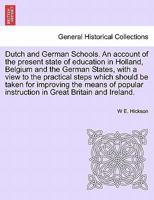 Dutch and German Schools. An account of the present state of education in Holland, Belgium and the German States, with a view to the practical steps ... instruction in Great Britain and Ireland. 1535803711 Book Cover