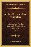Afrikas Herrscher Und Volkshelden: Lebensbilder Aus Der Heroenzeit Des Dunklen Weltteils (Classic Reprint) 1146277431 Book Cover