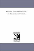 Lectures, Clinical and Didactic, on the Diseases of Women 1425565557 Book Cover