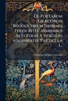 De Poetarum Græcorum Bucolicorum Imprimis Theocriti Carminibus In Eclogis A Vergilio Adumbratis. Particula 1... 1275127940 Book Cover