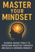Master Your Mindset: Science-Based Tools to Overcome Negative Thoughts and Build a Winning Mindset B0F7DY291D Book Cover