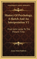 History Of Psychology, A Sketch And An Interpretation V2: From John Locke To The Present Time 1163268550 Book Cover
