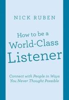 How to be a World-Class Listener: Connect with People in Ways You Never Thought Possible 1483452840 Book Cover