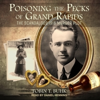 Poisoning the Pecks of Grand Rapids: The Scandalous 1916 Murder Plot B0BBSGP5PV Book Cover