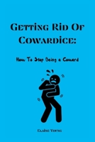 Getting Rid Of Cowardice: How To Stop Being A Coward B0BW2X9BNS Book Cover
