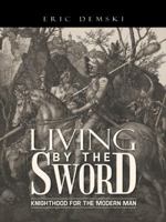 Living by the Sword: Knighthood for the Modern Man 1490736077 Book Cover