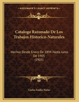 Catalogo Razonado De Los Trabajos Historico-Naturales: Hechos Desde Enero De 1894 Hasta Junio De 1905 (1905) 1149618469 Book Cover
