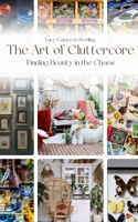 The Art of Cluttercore: Finding Beauty in the Chaos B0C128SQ93 Book Cover