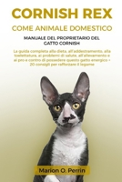 CORNISH REX COME ANIMALE DOMESTICO – MANUALE DEL PROPRIETARIO DEL GATTO CORNISH: La guida completa alla dieta, all’addestramento, alla toelettatura, ... energico + 20 consigli (Italian Edition) B0DZY2PDT2 Book Cover