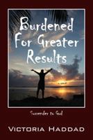 Burdened for Greater Results: Surrender to God 1478712783 Book Cover