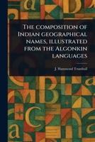 The Composition of Indian Geographical Names, Illustrated From the Algonkin Languages 1022954199 Book Cover