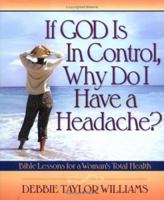 If God Is In Control, Why Do I Have A Headache?: Bible Lessons For A Woman's Total Health 1563098199 Book Cover
