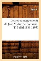 Lettres Et Mandements de Jean V, Duc de Bretagne. T. 5 (A0/00d.1889-1895) 2012582222 Book Cover