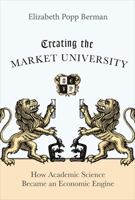 Creating the Market University: How Academic Science Became an Economic Engine 0691166560 Book Cover