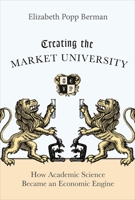 Creating the Market University: How Academic Science Became an Economic Engine 0691147086 Book Cover