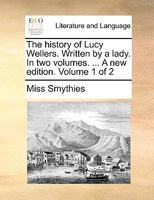 The history of Lucy Wellers. Written by a lady. In two volumes. ... Volume 1 of 2 1171485816 Book Cover